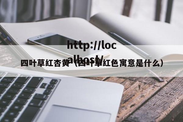 四叶草红杏黄(四叶草红色寓意是什么)